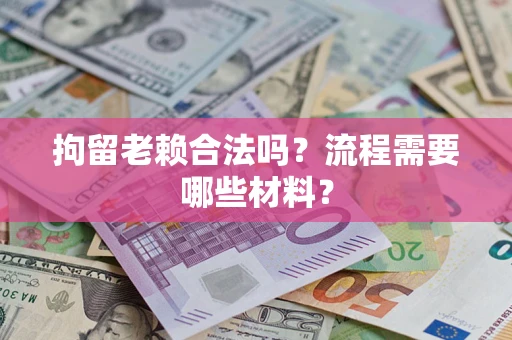 北京拘留老赖合法吗？流程需要哪些材料？