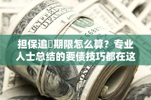 北京担保追償期限怎么算？专业人士总结的要债技巧都在这里了