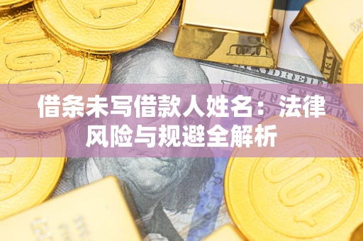 北京借条未写借款人姓名：法律风险与规避全解析
