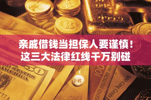 北京亲戚借钱当担保人要谨慎！这三大法律红线千万别碰