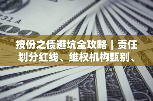 北京按份之债避坑全攻略｜责任划分红线、维权机构甄别、纠纷处理全流程拆解