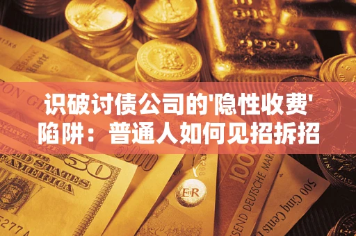 北京识破讨债公司的'隐性收费'陷阱：普通人如何见招拆招？