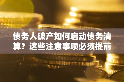 北京债务人破产如何启动债务清算？这些注意事项必须提前知道