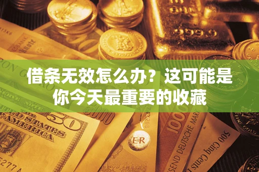 北京借条无效怎么办？这可能是你今天最重要的收藏
