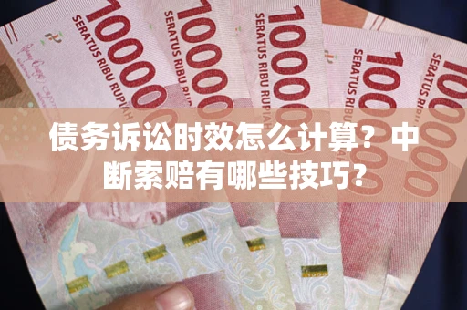 北京债务诉讼时效怎么计算？中断索赔有哪些技巧？