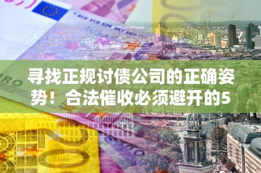 北京寻找正规讨债公司的正确姿势！合法催收必须避开的5大雷区