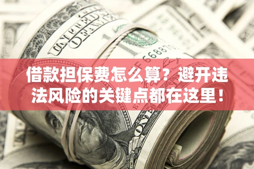 北京借款担保费怎么算？避开违法风险的关键点都在这里！