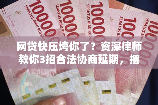 北京网贷快压垮你了？资深律师教你3招合法协商延期，摆脱暴力催收！
