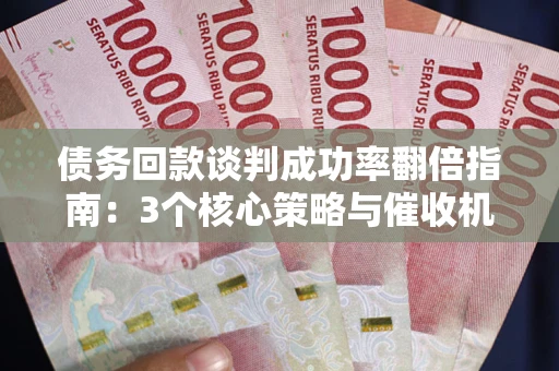 北京债务回款谈判成功率翻倍指南：3个核心策略与催收机构避坑法则
