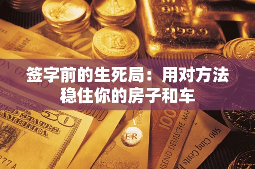 北京签字前的生死局：用对方法稳住你的房子和车