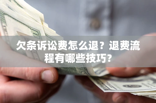 北京欠条诉讼费怎么退？退费流程有哪些技巧？