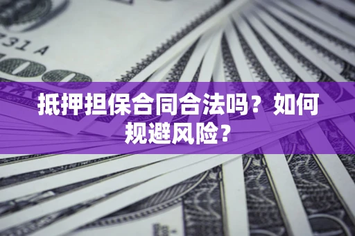 北京抵押担保合同合法吗？如何规避风险？