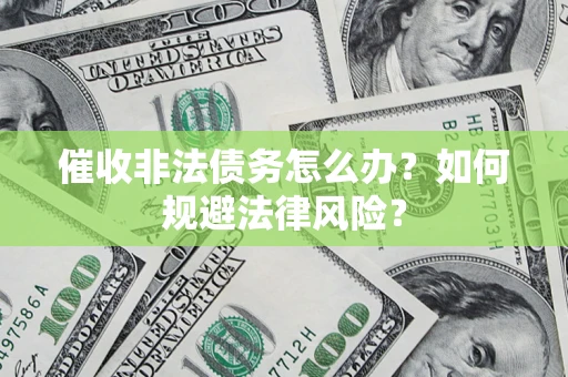 北京催收非法债务怎么办？如何规避法律风险？