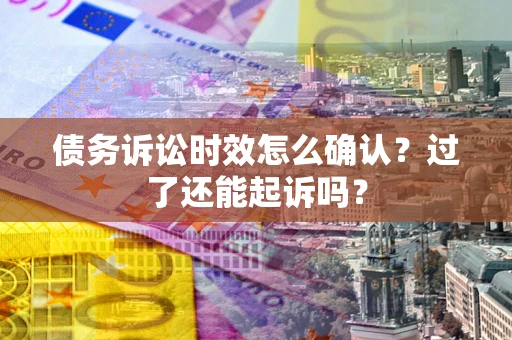 北京债务诉讼时效怎么确认？过了还能起诉吗？