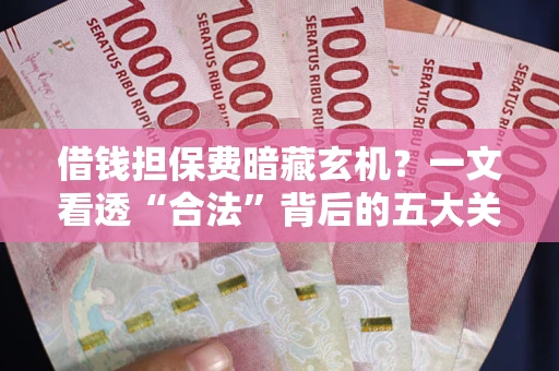 北京借钱担保费暗藏玄机？一文看透“合法”背后的五大关键陷阱