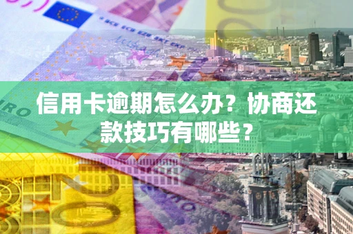 北京信用卡逾期怎么办？协商还款技巧有哪些？