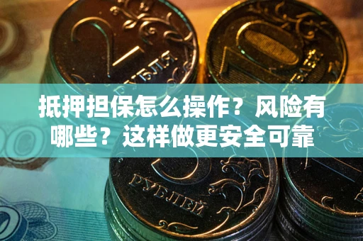 北京抵押担保怎么操作？风险有哪些？这样做更安全可靠