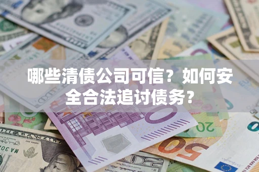北京哪些清债公司可信？如何安全合法追讨债务？