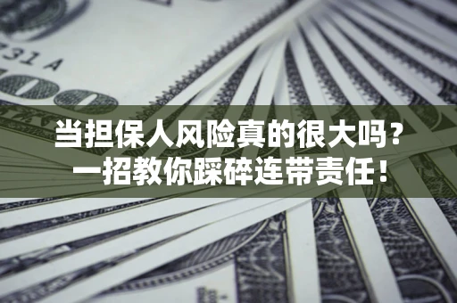 北京当担保人风险真的很大吗？一招教你踩碎连带责任！