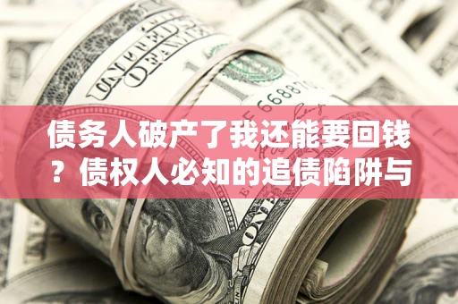 北京债务人破产了我还能要回钱？债权人必知的追债陷阱与破局之道