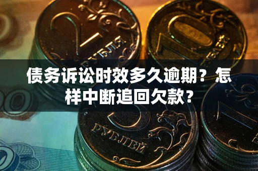 北京债务诉讼时效多久逾期？怎样中断追回欠款？