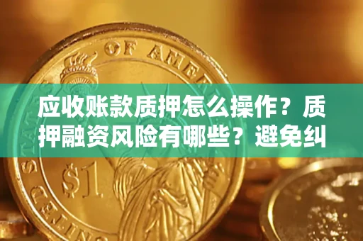 北京应收账款质押怎么操作？质押融资风险有哪些？避免纠纷高效融资技巧
