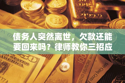 北京债务人突然离世，欠款还能要回来吗？律师教你三招应对