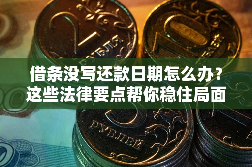 北京借条没写还款日期怎么办？这些法律要点帮你稳住局面
