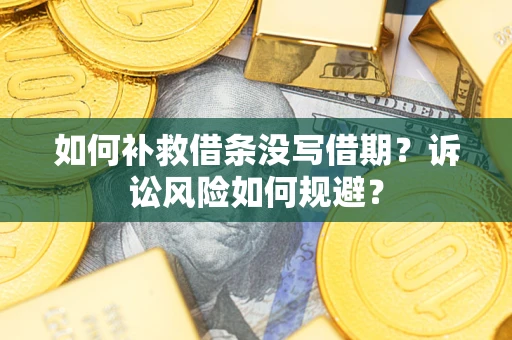 北京如何补救借条没写借期？诉讼风险如何规避？