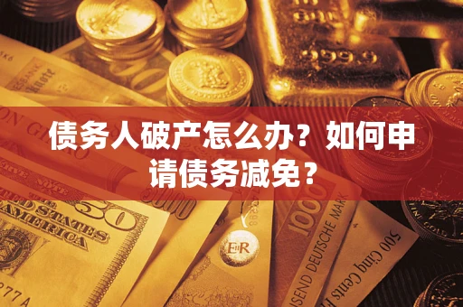 北京债务人破产怎么办？如何申请债务减免？