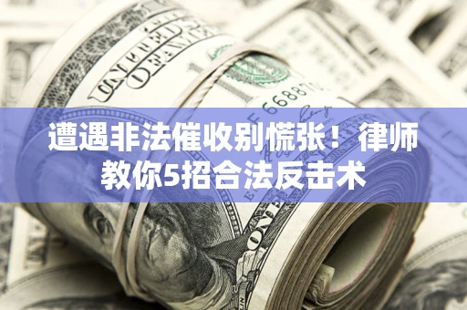北京遭遇非法催收别慌张！律师教你5招合法反击术