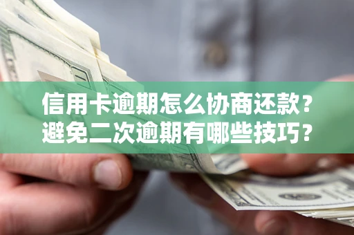 北京信用卡逾期怎么协商还款？避免二次逾期有哪些技巧？
