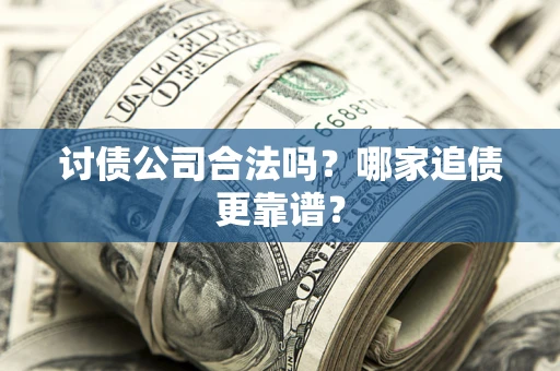 北京讨债公司合法吗？哪家追债更靠谱？