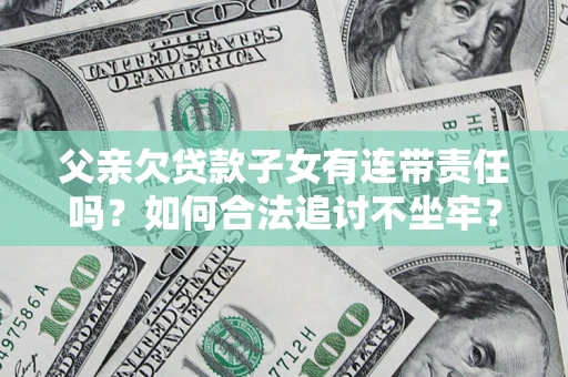 北京父亲欠贷款子女有连带责任吗？如何合法追讨不坐牢？