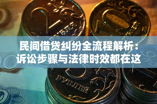 北京民间借贷纠纷全流程解析：诉讼步骤与法律时效都在这儿了