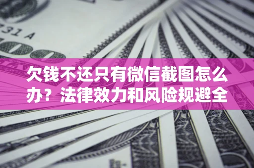 北京欠钱不还只有微信截图怎么办？法律效力和风险规避全解析