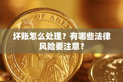 北京坏账怎么处理？有哪些法律风险要注意？