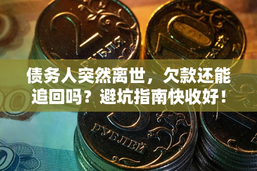 北京债务人突然离世，欠款还能追回吗？避坑指南快收好！