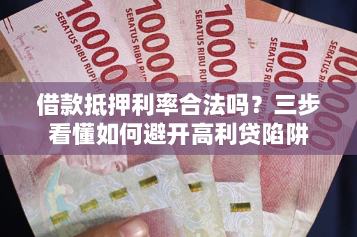 北京借款抵押利率合法吗？三步看懂如何避开高利贷陷阱