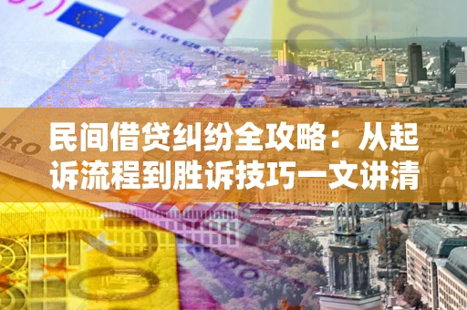 北京民间借贷纠纷全攻略：从起诉流程到胜诉技巧一文讲清