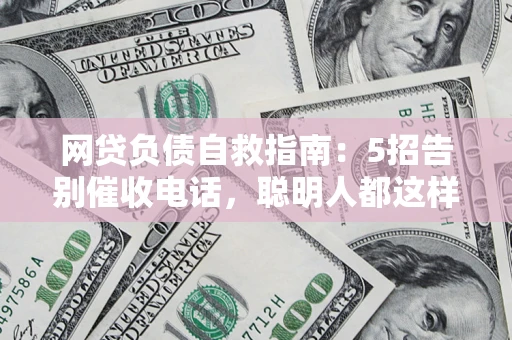 北京网贷负债自救指南：5招告别催收电话，聪明人都这样做