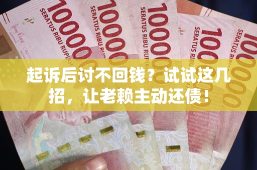 北京起诉后讨不回钱？试试这几招，让老赖主动还债！