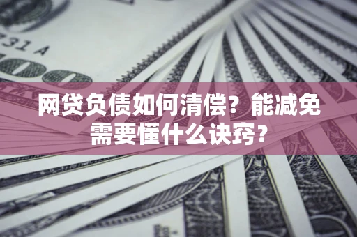 北京网贷负债如何清偿？能减免需要懂什么诀窍？
