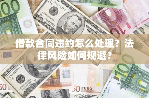 北京借款合同违约怎么处理？法律风险如何规避？