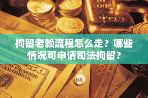 北京拘留老赖流程怎么走?哪些情况可申请司法拘留? 北京拘留老赖流程怎么走?哪些情况可申请司法拘留?