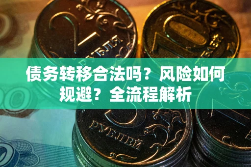 北京债务转移合法吗？风险如何规避？全流程解析