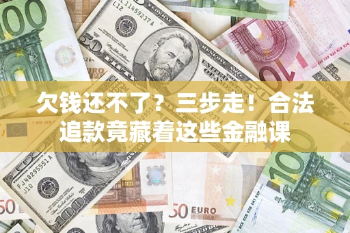 北京欠钱还不了？三步走！合法追款竟藏着这些金融课