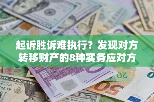 北京起诉胜诉难执行？发现对方转移财产的8种实务应对方案