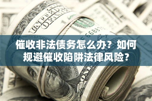 北京催收非法债务怎么办？如何规避催收陷阱法律风险？