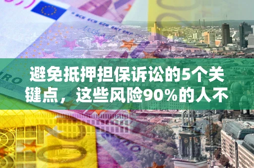 北京避免抵押担保诉讼的5个关键点，这些风险90%的人不知道！